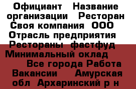 Официант › Название организации ­ Ресторан Своя компания, ООО › Отрасль предприятия ­ Рестораны, фастфуд › Минимальный оклад ­ 20 000 - Все города Работа » Вакансии   . Амурская обл.,Архаринский р-н